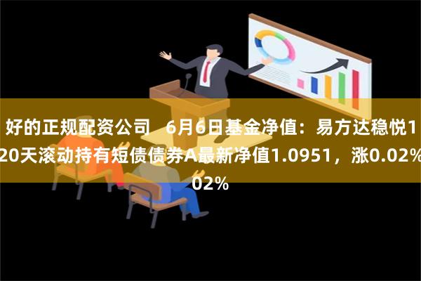 好的正规配资公司   6月6日基金净值：易方达稳悦120天滚动持有短债债券A最新净值1.0951，涨0.02%