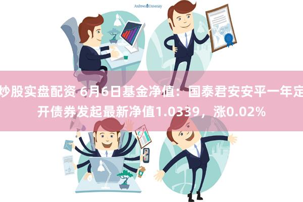 炒股实盘配资 6月6日基金净值：国泰君安安平一年定开债券发起最新净值1.0339，涨0.02%