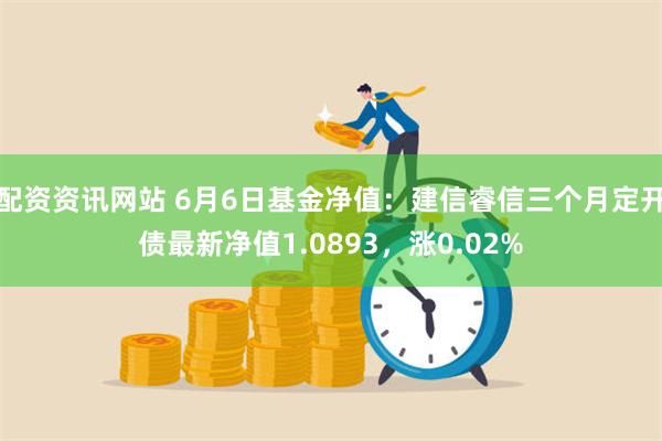 配资资讯网站 6月6日基金净值：建信睿信三个月定开债最新净值1.0893，涨0.02%