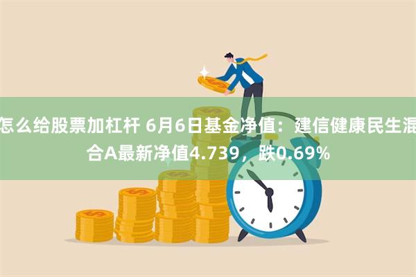 怎么给股票加杠杆 6月6日基金净值：建信健康民生混合A最新净值4.739，跌0.69%