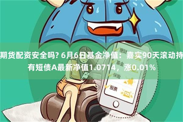 期货配资安全吗? 6月6日基金净值：嘉实90天滚动持有短债A最新净值1.0714，涨0.01%