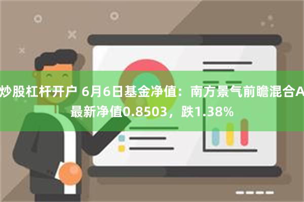 炒股杠杆开户 6月6日基金净值：南方景气前瞻混合A最新净值0.8503，跌1.38%