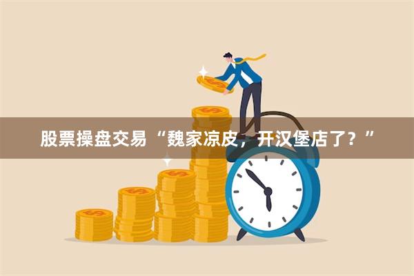 股票操盘交易 “魏家凉皮，开汉堡店了？”