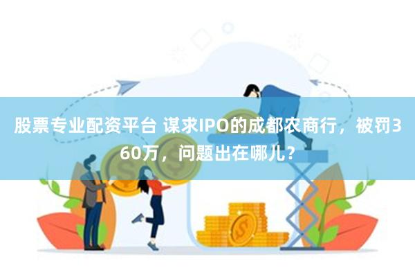 股票专业配资平台 谋求IPO的成都农商行，被罚360万，问题出在哪儿？