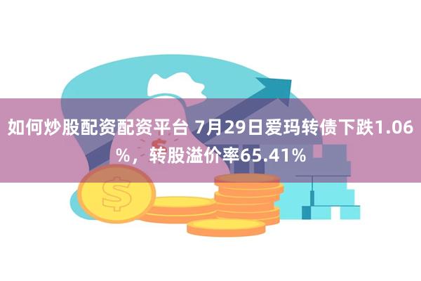 如何炒股配资配资平台 7月29日爱玛转债下跌1.06%，转股溢价率65.41%