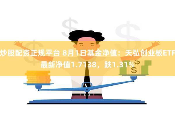 炒股配资正规平台 8月1日基金净值：天弘创业板ETF最新净值1.7138，跌1.31%