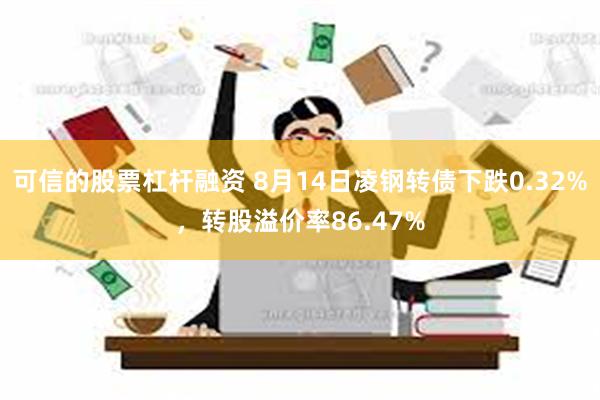 可信的股票杠杆融资 8月14日凌钢转债下跌0.32%，转股溢价率86.47%