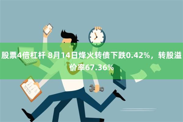 股票4倍杠杆 8月14日烽火转债下跌0.42%，转股溢价率67.36%