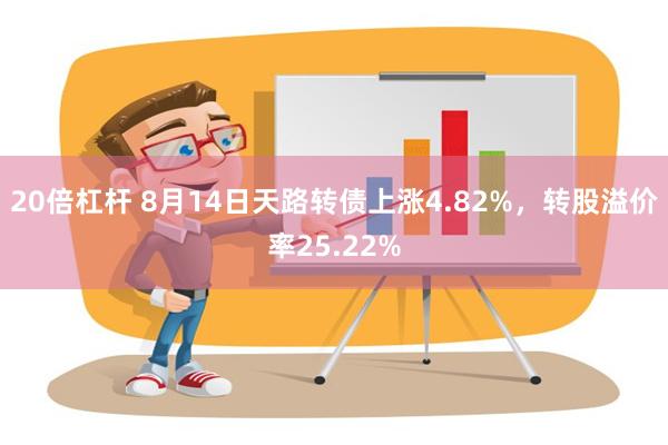 20倍杠杆 8月14日天路转债上涨4.82%，转股溢价率25.22%