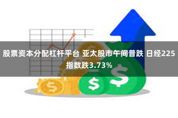 股票资本分配杠杆平台 亚太股市午间普跌 日经225指数跌3.73%