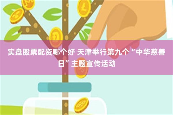 实盘股票配资哪个好 天津举行第九个“中华慈善日”主题宣传活动