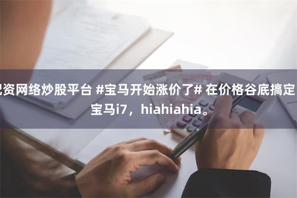 配资网络炒股平台 #宝马开始涨价了# 在价格谷底搞定了宝马i7，hiahiahia。