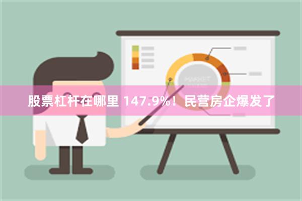 股票杠杆在哪里 147.9%！民营房企爆发了