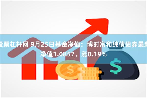 股票杠杆网 9月25日基金净值：博时富和纯债债券最新净值1.0857，涨0.19%