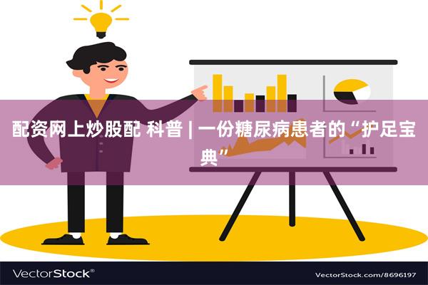 配资网上炒股配 科普 | 一份糖尿病患者的“护足宝典”