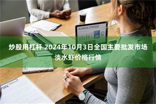 炒股用杠杆 2024年10月3日全国主要批发市场淡水虾价格行情