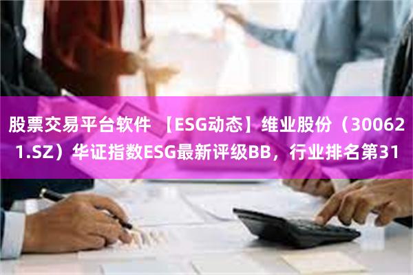 股票交易平台软件 【ESG动态】维业股份（300621.SZ）华证指数ESG最新评级BB，行业排名第31