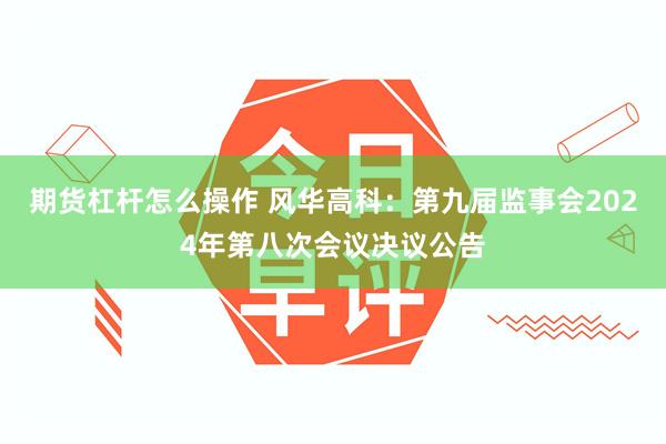 期货杠杆怎么操作 风华高科：第九届监事会2024年第八次会议决议公告