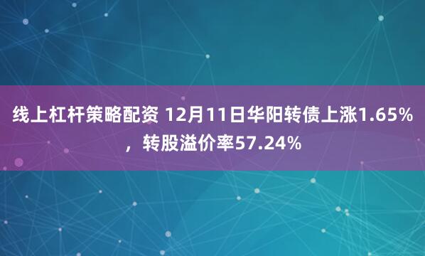 线上杠杆策略配资 12月11日华阳转债上涨1.65%，转股溢价率57.24%