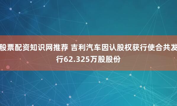 股票配资知识网推荐 吉利汽车因认股权获行使合共发行62.325万股股份