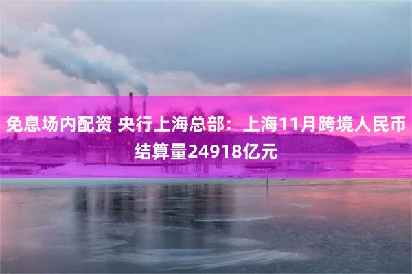 免息场内配资 央行上海总部：上海11月跨境人民币结算量24918亿元