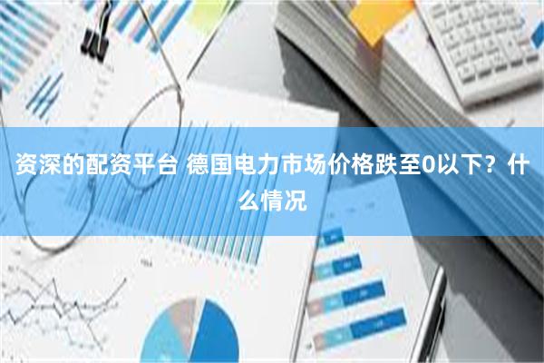 资深的配资平台 德国电力市场价格跌至0以下？什么情况