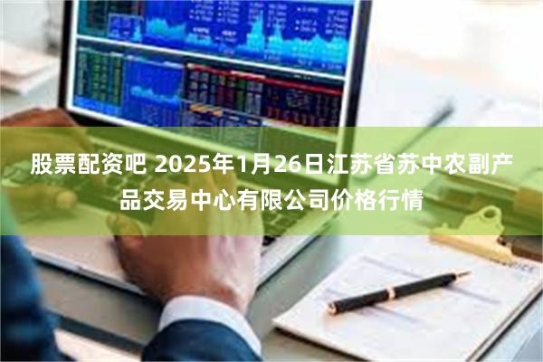 股票配资吧 2025年1月26日江苏省苏中农副产品交易中心有限公司价格行情