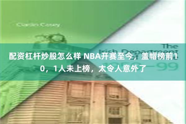 配资杠杆炒股怎么样 NBA开赛至今，盖帽榜前10，1人未上榜，太令人意外了