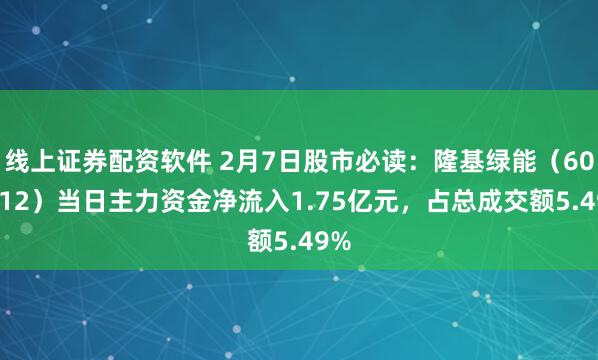 线上证券配资软件 2月7日股市必读：隆基绿能（601012）当日主力资金净流入1.75亿元，占总成交额5.49%