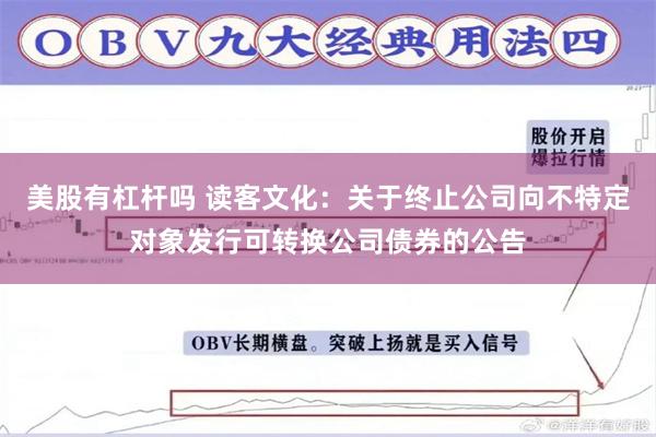 美股有杠杆吗 读客文化：关于终止公司向不特定对象发行可转换公司债券的公告