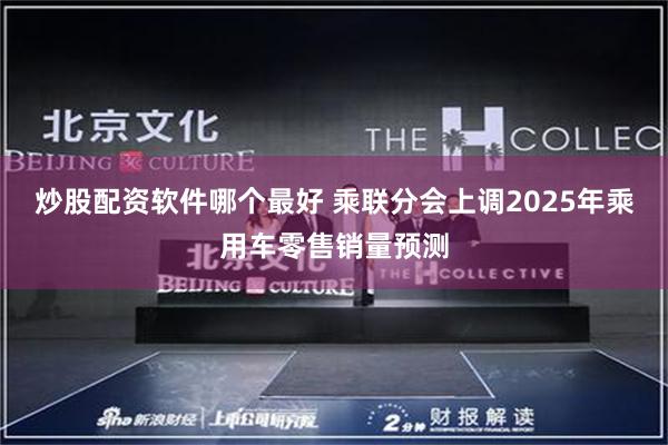 炒股配资软件哪个最好 乘联分会上调2025年乘用车零售销量预测