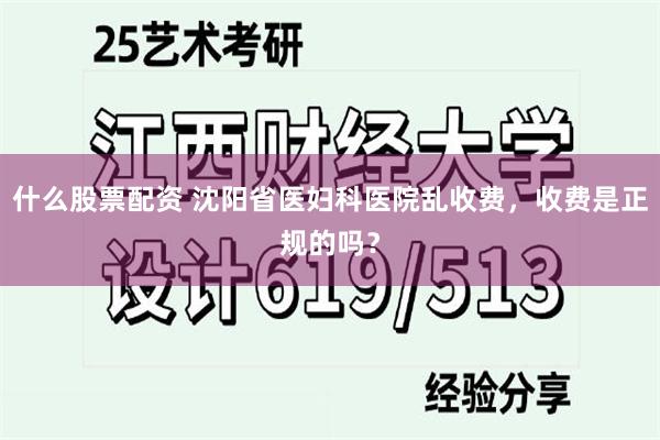 什么股票配资 沈阳省医妇科医院乱收费，收费是正规的吗？